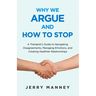 Why We Argue and How to Stop: A Therapist's Guide to Navigating Disagreements, Managing Emotions, and Creating Healthier Relationships