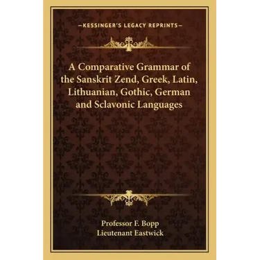 A Comparative Grammar of the Sanskrit Zend, Greek, Latin, Lithuanian, Gothic, German and Sclavonic Languages