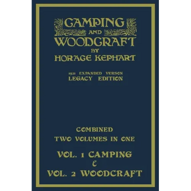 Camping And Woodcraft - Combined Two Volumes In One - The Expanded 1921 Version (Legacy Edition): The Deluxe Two-Book Masterpiece On Outdoors Living A