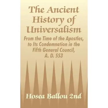 The Ancient History of Universalism: From the Time of the Apostles, to Its Condemnation in the Fifth General Council, A. D. 553