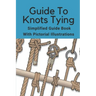 Guide To Knots Tying: Simplified Guide Book With Pictorial Illustrations: Climbing Knots Tying Guide