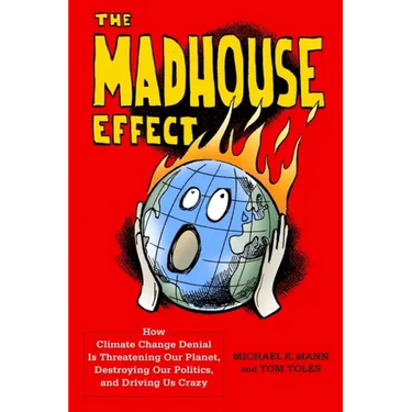 The Madhouse Effect: How Climate Change Denial Is Threatening Our Planet, Destroying Our Politics, and Driving Us Crazy