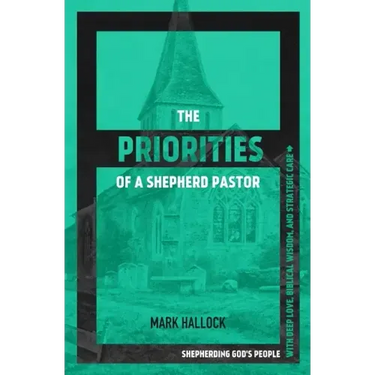 The Priorities of a Shepherd Pastor: Shepherding God's People with Deep Love, Biblical Wisdom, and Strategic Care