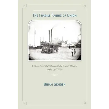 The Fragile Fabric of Union: Cotton, Federal Politics, and the Global Origins of the Civil War