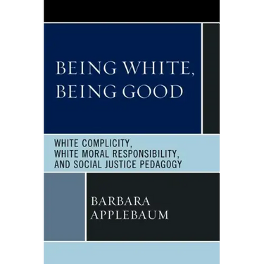Being White, Being Good: White Complicity, White Moral Responsibility, and Social Justice Pedagogy