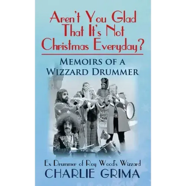 Arent You Glad That Its Not Christmas Everyday? Memoirs of a Wizzard Drummer, ex drummer of Roy Woods Wizzard