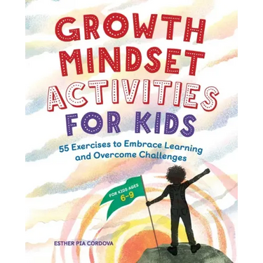 Growth Mindset Activities for Kids: 55 Exercises to Embrace Learning and Overcome Challenges