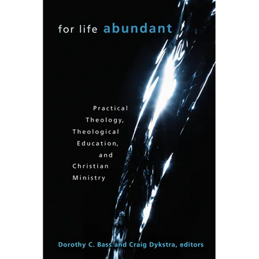 For Life Abundant: Practical Theology, Theological Education, and Christian Ministry