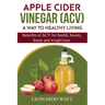 APPLE CIDER VINEGAR (ACV). A Way To Healthy Living and weight loss: Benefits of ACV for Health, beauty, home and weight loss.