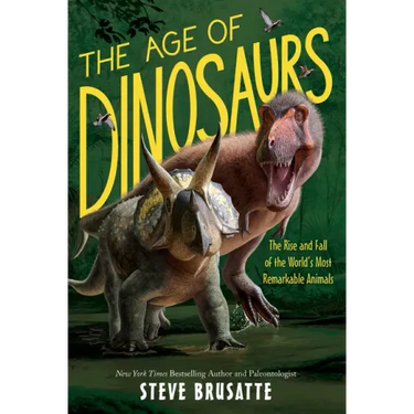 The Age of Dinosaurs: The Rise and Fall of the World's Most Remarkable Animals