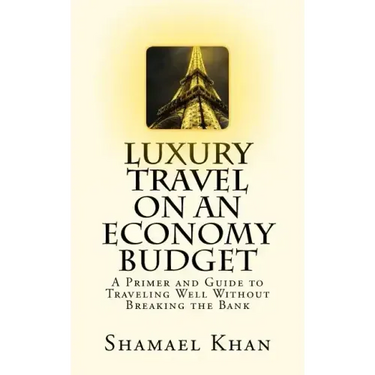 Luxury Travel on an Economy Budget: A Primer and Guide to Traveling Well Without Breaking the Bank