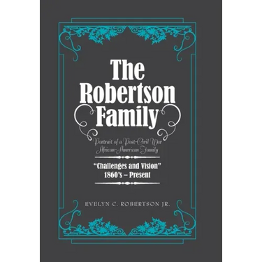 The Robertson Family: Portrait of a Post-Civil War African American Family, Challenges and Vision 1860S-Present