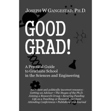 Good Grad!: A Practical Guide to Graduate School in the Sciences & Engineering