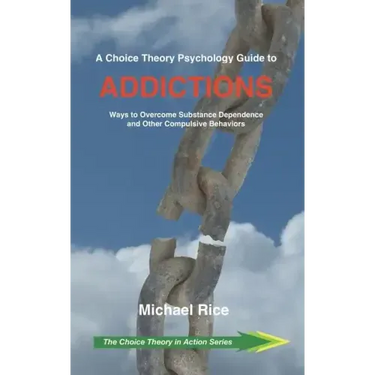A Choice Theory Psychology Guide to Addictions: Ways to Overcome Substance Dependence and Other Compulsive Behaviors