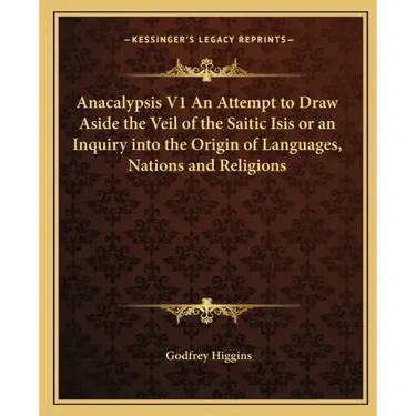 Anacalypsis V1 an Attempt to Draw Aside the Veil of the Saitic Isis or an Inquiry Into the Origin of Languages, Nations and Religions