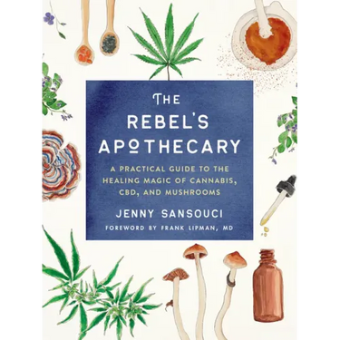 The Rebel's Apothecary: A Practical Guide to the Healing Magic of Cannabis, Cbd, and Mushrooms