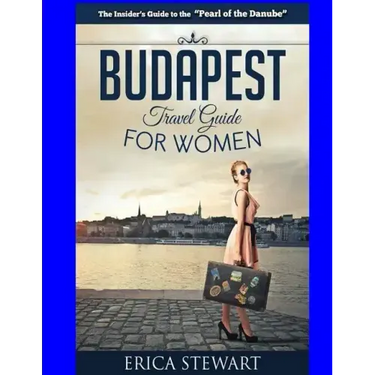 Budapest Travel Guide for Women: Travel Hungary Europe Guidebook. Europe Hungary General Short Reads Travel