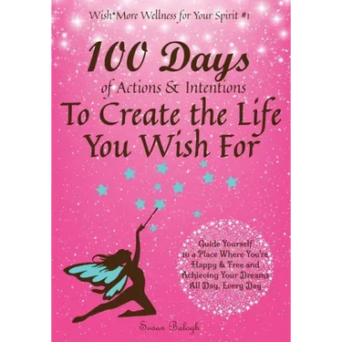 100 Days of Actions & Intentions to Create the Life You Wish For: Guide Yourself to a Place Where You're Happy & Free and Achieving Your Dreams. All D