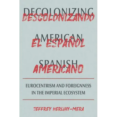 Decolonizing American Spanish: Eurocentrism and Foreignness in the Imperial Ecosystem