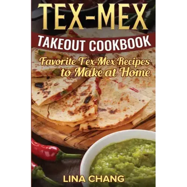 Tex-Mex Takeout Cookbook: Favorite Tex-Mex Recipes to Make at Home (Texas Mexican Cookbook)