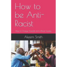 How to be Anti-Racist: How to Change Yourself and a Racist Society
