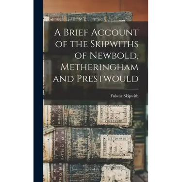 A Brief Account of the Skipwiths of Newbold, Metheringham and Prestwould