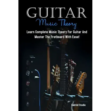 Guitar Music Theory: Learn Complete Music Theory For Guitar And Master The Fretboard With Ease!