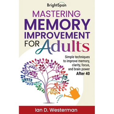 Mastering Memory Improvement for Adults: Simple techniques to improve memory, clarity, focus and brain power