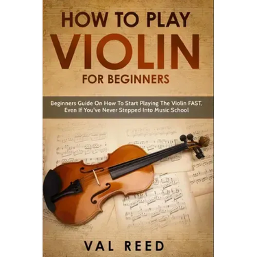 How to Play Violin For Beginners: Beginners Guide on How to Start Playing the Violin Fast, Even If You've Never Stepped into Music School