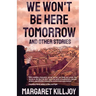 We Won't Be Here Tomorrow: And Other Stories