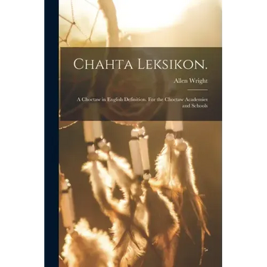 Chahta Leksikon.: A Choctaw in English Definition. For the Choctaw Academies and Schools