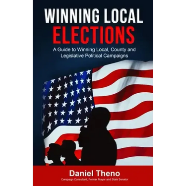 Winning Local Elections: A Guide To Winning Local, County and Legislative Political Campaigns