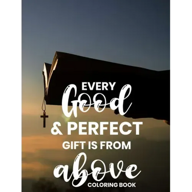 Every Good & Perfect Gift Is From Above Coloring Book: Christian Coloring Book For Adults, Stress Relieving and Calming Designs To Color With Bible Ve