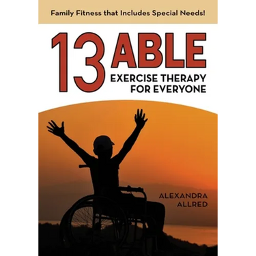 13 Able: Exercise Therapy for Everyone: Family Fitness that Includes Special Needs!