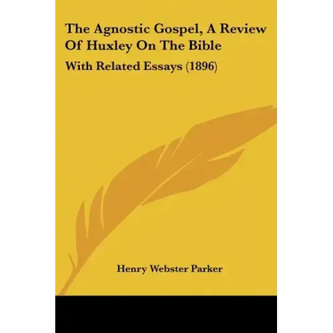 The Agnostic Gospel, a Review of Huxley on the Bible: With Related Essays (1896)