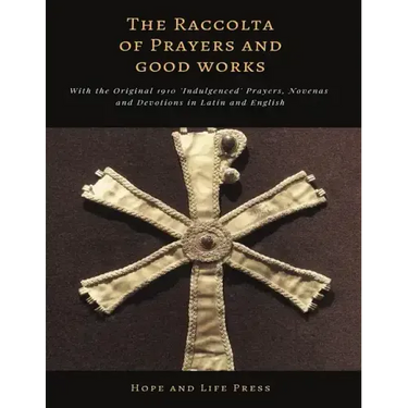 The Raccolta of Prayers and Good Works: With the Original 1910 'Indulgenced' Prayers, Novenas and Devotions in Latin and English
