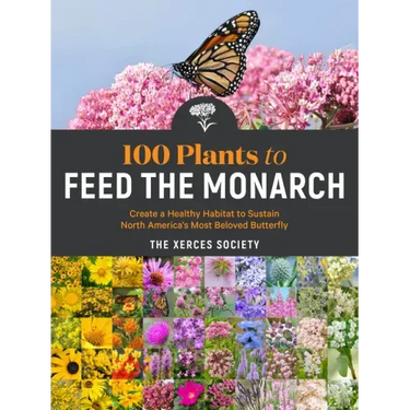 100 Plants to Feed the Monarch: Create a Healthy Habitat to Sustain North America's Most Beloved Butterfly