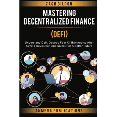 Mastering Decentralized Finance (DeFi): Understand Defi, Destroy Fear of Bankruptcy after Crypto Revolution and Invest for a Better Future