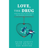 Love, the Drug: From the Trap of Addiction to the Freedom of Recovery