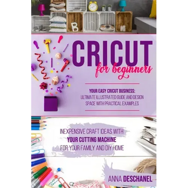 Cricut for Beginners: Inexpensive Craft Ideas with Your Cutting Machine for Your Family and DIY Home. Your Easy Cricut Business: Ultimate Il