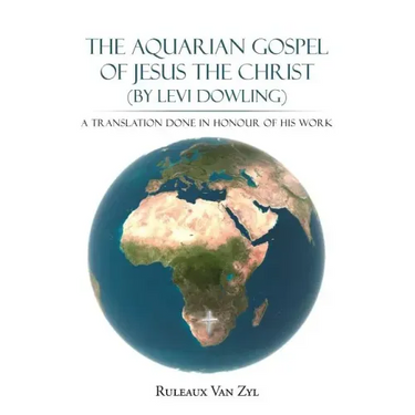 The Aquarian Gospel of Jesus the Christ (by Levi Dowling): A Translation Done in Honour of His Work