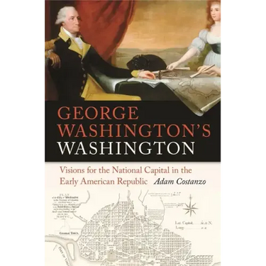 George Washington's Washington: Visions for the National Capital in the Early American Republic