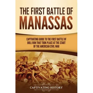 The First Battle of Manassas: A Captivating Guide to the First Battle of Bull Run That Took Place at the Start of the American Civil War