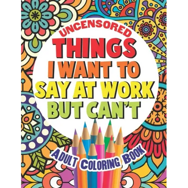 Things I Want To Say At Work But Can't: Adult Coloring Book Funny Swear Word Filled Fun