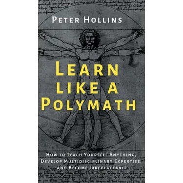 Learn Like a Polymath: How to Teach Yourself Anything, Develop Multidisciplinary Expertise, and Become Irreplaceable