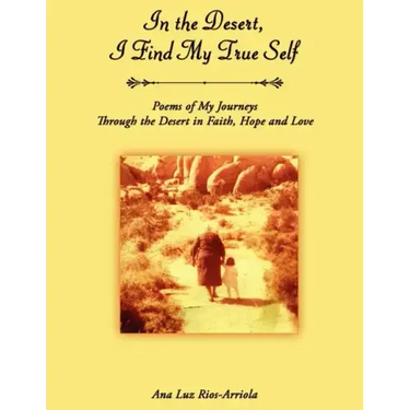 In the Desert, I Find My True Self: Poems of My Journeys Through the Desert in Faith, Hope and Love