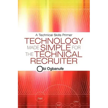 Technology Made Simple for the Technical Recruiter: A Technical Skills Primer