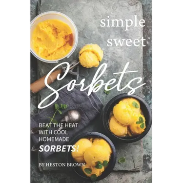 Simple Sweet Sorbets: Beat the Heat with Cool Homemade Sorbets!