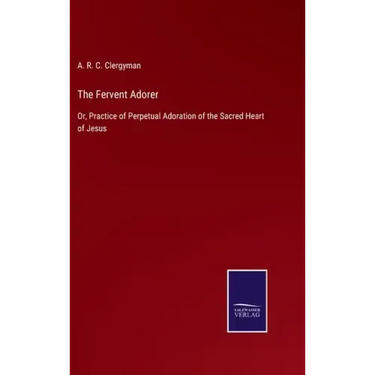 The Fervent Adorer: Or, Practice of Perpetual Adoration of the Sacred Heart of Jesus