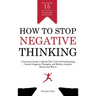 How to Stop Negative Thinking: A Practical Guide to Break the Cycle of Overthinking, Control Negative Thoughts and Relieve Anxiety, Stress and Worry